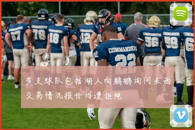 多支球队包括湖人向鹈鹕询问米西交易情况报价均遭拒绝