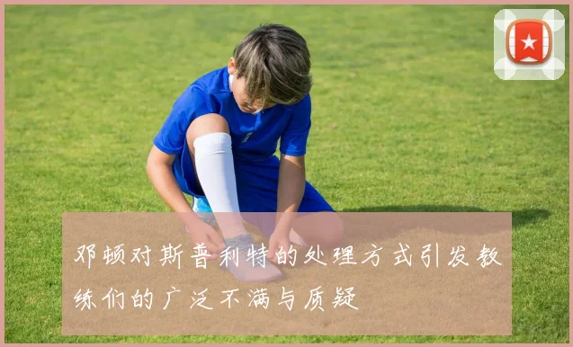 邓顿对斯普利特的处理方式引发教练们的广泛不满与质疑