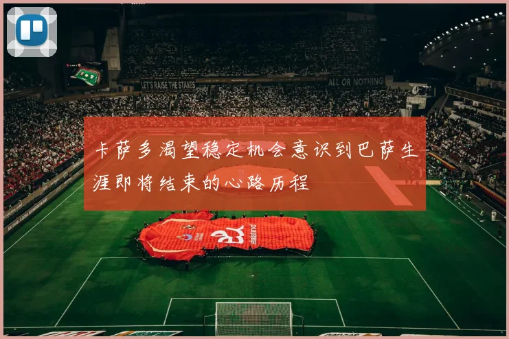 卡萨多渴望稳定机会意识到巴萨生涯即将结束的心路历程
