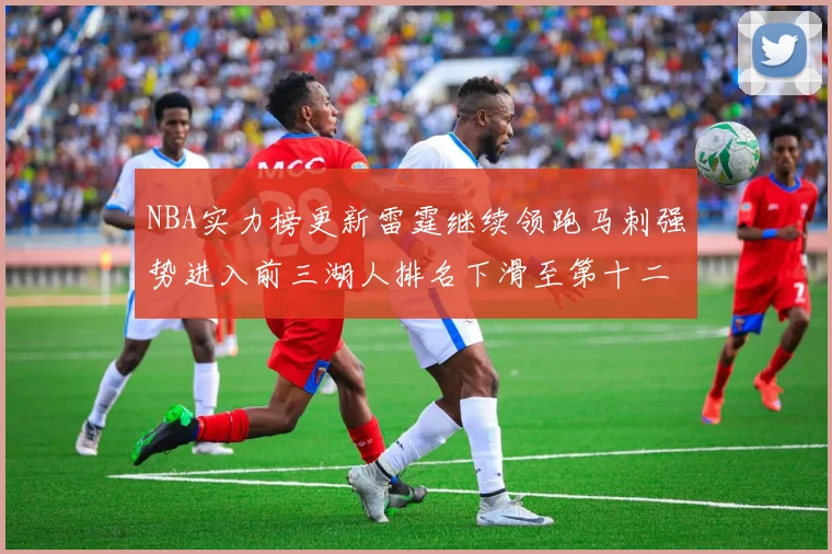NBA实力榜更新雷霆继续领跑马刺强势进入前三湖人排名下滑至第十二位