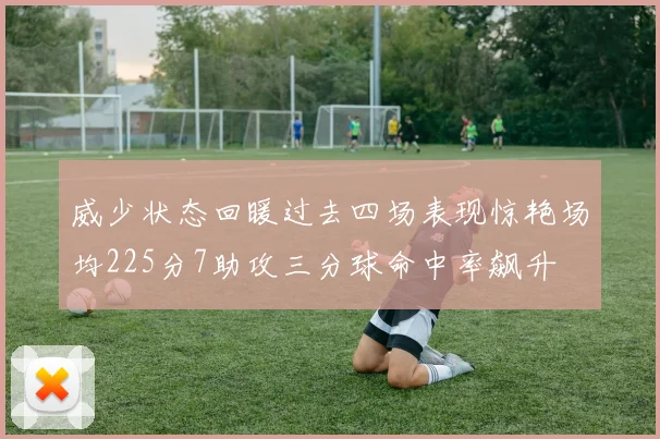 威少状态回暖过去四场表现惊艳场均225分7助攻三分球命中率飙升