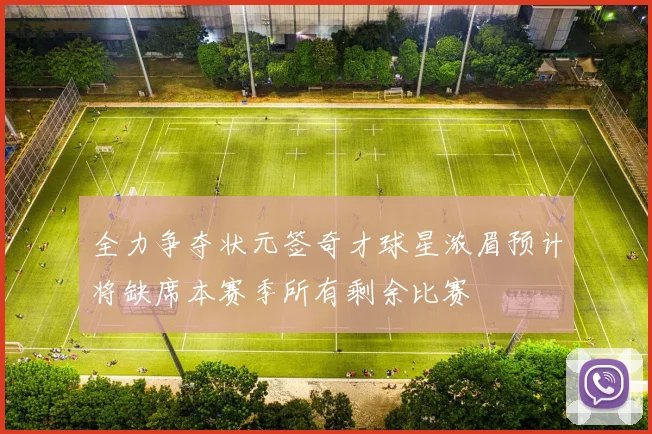 全力争夺状元签奇才球星浓眉预计将缺席本赛季所有剩余比赛