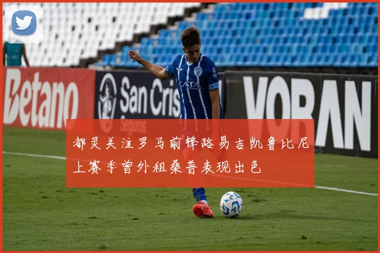 都灵关注罗马前锋路易吉凯鲁比尼上赛季曾外租桑普表现出色