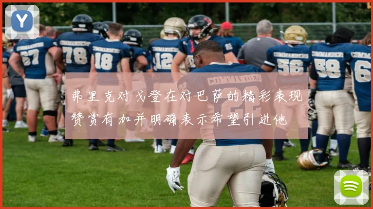 弗里克对戈登在对巴萨的精彩表现赞赏有加并明确表示希望引进他