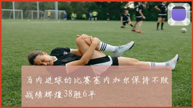 马内进球的比赛塞内加尔保持不败战绩辉煌38胜6平