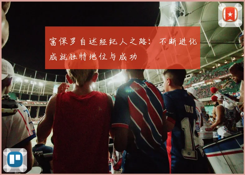富保罗自述经纪人之路：不断进化成就独特地位与成功