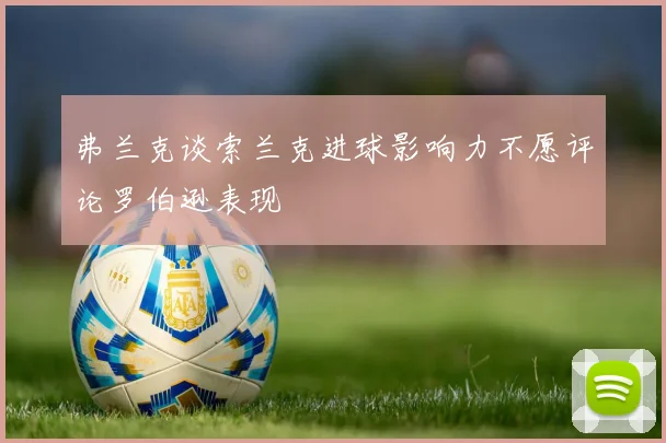 弗兰克谈索兰克进球影响力不愿评论罗伯逊表现