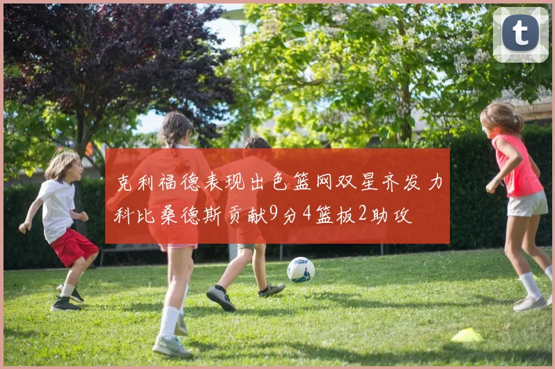 克利福德表现出色篮网双星齐发力科比桑德斯贡献9分4篮板2助攻