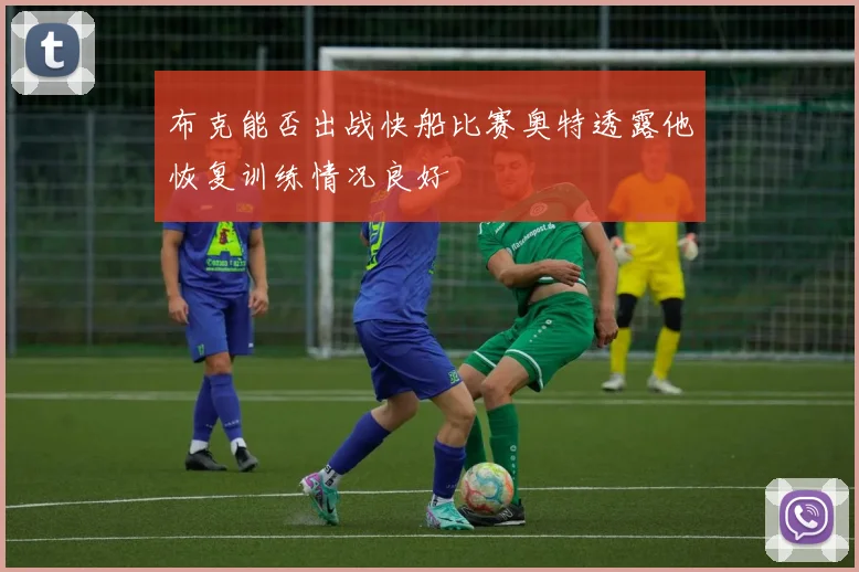 布克能否出战快船比赛奥特透露他恢复训练情况良好