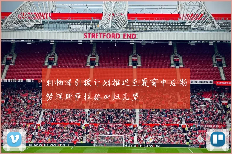 利物浦引援计划推迟至夏窗中后期努涅斯萨拉赫回归无望