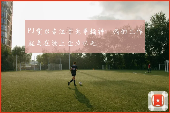 PJ霍尔专注于竞争精神：我的工作就是在场上全力以赴