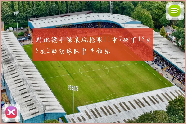 恩比德半场表现抢眼11中7砍下15分5板2助助球队首节领先