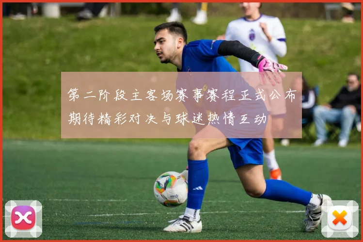 第二阶段主客场赛事赛程正式公布期待精彩对决与球迷热情互动