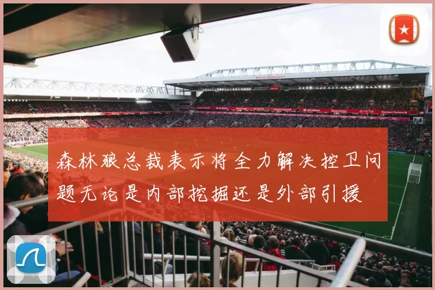 森林狼总裁表示将全力解决控卫问题无论是内部挖掘还是外部引援